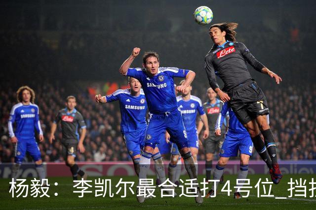 杨毅：李凯尔最合适打4号位 挡拆策应破紧逼